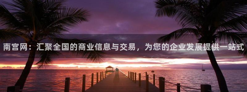 琳琅娱乐预测pc在线预测网址：南宫网：汇聚全国的商业信息与交易，为您的企业发展提