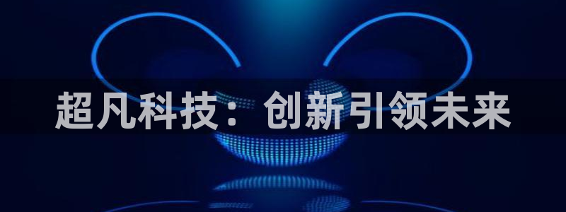琳琅娱乐游戏官网平台入口：超凡科技：创新引领未来