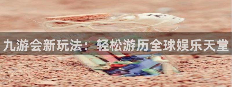 南宫琳琅娱乐官网版：九游会新玩法：轻松游历全球娱乐天堂