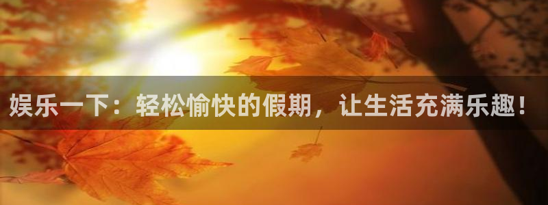 琳琅娱乐体育热门赛事有哪些：娱乐一下：轻松愉快的假期，让生活充满乐趣！