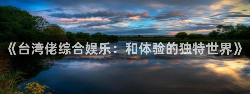 琳琅娱乐f平台注册：《台湾佬综合娱乐：和体验的独特世界》