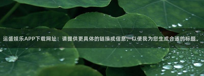 琳琅娱乐在线预测：运盛娱乐APP下载网址：请提供更具体的链接或信息，以便我为您生
