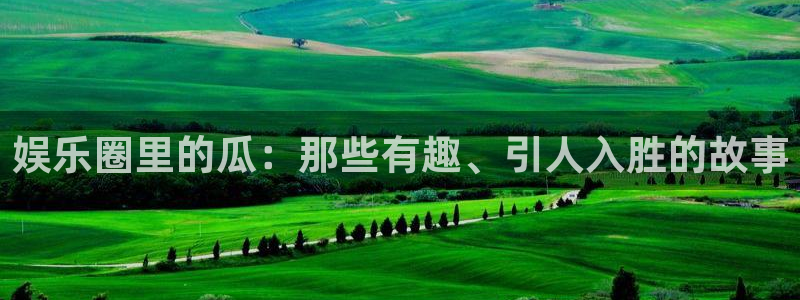 琳琅娱乐加拿大在线预测：娱乐圈里的瓜：那些有趣、引人入胜的故事