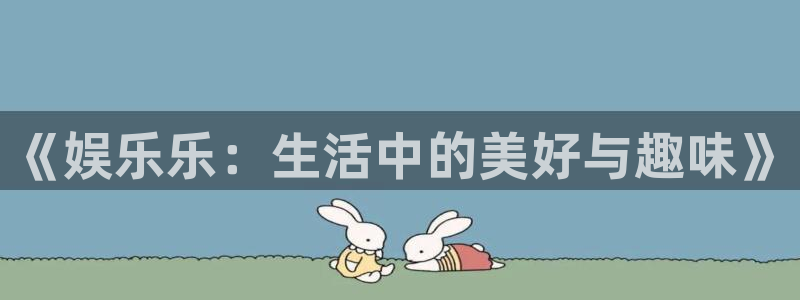 琳琅娱乐体育合法嘛：《娱乐乐：生活中的美好与趣味》