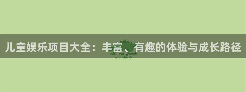 琳琅娱乐官网：儿童娱乐项目大全：丰富、有趣的体验与成长路径